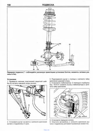 150 ПОДВЕСКА
Передняя подвеска (* - соблюдайте указанную ориентацию установки болтов, моменты затяжки ука
заны в Нм).
Установка
1. Проверьте наличие пластиковой защитной шай­
бы (А) на валу шаровой опоры рычага.
3. Подсоедините рычаг к ступице и затяните гайку
крепления шаровой опоры.
4. Установите стабилизатор. С помощью струбцины
Sus. 1414-01 сожмите втулку стабилизатора и затя­
ните гайку крепления.
5. Установите передние колеса.
2. Установите рычаг на место и затяните крепления 6. Опустите автомобиль и затяните крепления ры-
рычага к подрамнику от руки. чага к подрамнику регламентированным моментом.
vnx.su
 