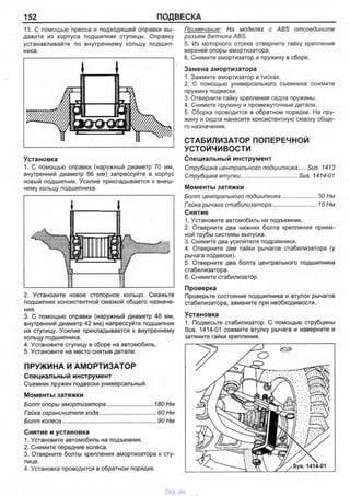 152 ПОДВЕСКА
13. С помощью пресса и подходящей оправки вы­
давите из корпуса подшипник ступицы. Оправку
устанавливайте по внутреннему кольцу подшип­
ника.
Установка
1. С помощью оправки (наружный диаметр 70 мм,
внутренний диаметр 66 мм) запрессуйте в корпус
новый подшипник. Усилие прикладывается к внеш­
нему кольцу подшипника.
2. Установите новое стопорное кольцо. Смажьте
подшипник консистентной смазкой общего назначе­
ния.
3. С помощью оправки (наружный диаметр 48 мм,
внутренний диаметр 42 мм) напрессуйте подшипник
на ступицу. Усилие прикладывается к внутреннему
кольцу подшипника.
4. Установите ступицу в сборе на автомобиль.
5. Установите на место снятые детали.
ПРУЖИНА И АМОРТИЗАТОР
Специальный инструмент
Съемник пружин подвески универсальный.
Моменты затяжки
Болт опоры амортизатора.............................. 180 Нм
Гайка ограничителя хода.....................................60 Нм
Болт колеса............................................................ 90 Нм
Снятие и установка
1. Установите автомобиль на подъемник.
2. Снимите передние колеса.
3. Отверните болты крепления амортизатора к сту­
пице.
4. Установка проводится в обратном порядке.
Примечание: На моделях с ABS отсоедините
разъем датчика ABS.
5. Из моторного отсека отверните гайку крепления
верхней опоры амортизатора.
6. Снимите амортизатор и пружину в сборе.
Замена амортизатора
1. Зажмите амортизатор в тисках.
2. С помощью универсального съемника сожмите
пружину подвески.
3. Отверните гайку крепления седла пружины.
4. Снимите пружину и промежуточные детали.
5. Сборка проводится в обратном порядке. На пру­
жину и седла нанесите консистентную смазку обще­
го назначения.
СТАБИЛИЗАТОР ПОПЕРЕЧНОЙ
УСТОЙЧИВОСТИ
Специальный инструмент
Струбцина центрального подшипника....Sus. 1413
Струбцина втулки................................... Sus. 1414-01
Моменты затяжки
Болт центрального подшипника..................... 30 Нм
Гайка рычага стабилизатора...........................15 Нм
Снятие
1. Установите автомобиль на подъемник.
2. Отверните два нижних болта крепления прием­
ной трубы системы выпуска.
3. Снимите два усилителя подрамника.
4. Отверните две гайки рычагов стабилизатора (у
рычага подвески).
5. Отверните два болта центрального подшипника
стабилизатора.
6. Снимите стабилизатор.
Проверка
Проверьте состояние подшипника и втулок рычагов
стабилизатора, замените при необходимости.
Установка
1. Подвесьте стабилизатор. С помощью струбцины
Sus. 1414-01 сожмите втулку рычага и наверните и
затяните гайки крепления.
vnx.su
 