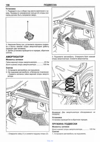 156 ПОДВЕСКА
Установка
1. Подведите ось в сборе под места крепления к ку­
зову. Проверьте направление пальца (А) опоры оси:
палец должен быть направлен вверх.
2. Наклоняя балку оси, установите пружины подвес­
ки и болты нижней опоры амортизаторов (работу
проводят два человека).
3. Далее установка проводится в порядке, обратном
снятию.
АМОРТИЗАТОР
Моменты затяжки
Гайка верхней опоры амортизатора................ 20 Нм
Болт нижней опоры амортизатора................105 Нм
Снятие
1. Установите автомобиль на подъемник.
2. Не поднимая автомобиля, в багажном отделении:
-Снимите колпачок гайки верхней опоры аморти­
затора.
3. Поднимите автомобиль. Отверните болт нижней
опоры амортизатора. Снимите амортизатор.
- Отверните гайку (1) и снимите подушку опоры (2).
Внимание: Два амортизатора одновременно не
снимать.
Установка
Установка проводится в обратном порядке.
ПРУЖИНА ПОДВЕСКИ
Моменты затяжки
Болт нижней опоры амортизатора..............105 Нм
Снятие
1. Установите автомобиль на подъемник.
vnx.su
 