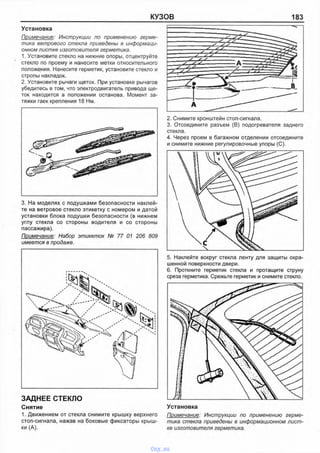 КУЗОВ 183
Установка
Примечание: Инструкции по применению герме­
тика ветрового стекла приведены в информаци­
онном листке изготовителя герметика.
1. Установите стекло на нижние опоры, отцентруйте
стекло по проему и нанесите метки относительного
положения. Нанесите герметик, установите стекло и
стропы накладок.
2. Установите рычаги щеток. При установке рычагов
убедитесь в том, что электродвигатель привода ще­
ток находится в положении останова. Момент за­
тяжки гаек крепления 18 Нм.
2. Снимите кронштейн стоп-сигнала.
3. Отсоедините разъем (В) подогревателя заднего
стекла.
4. Через проем в багажном отделении отсоедините
и снимите нижние регулировочные упоры (С).
3. На моделях с подушками безопасности наклей­
те на ветровое стекло этикетку с номером и датой
установки блока подушки безопасности (в нижнем
углу стекла со стороны водителя и со стороны
пассажира).
Примечание: Набор этикеток № 77 01 206 809
имеется в продаже.
ЗАДНЕЕ СТЕКЛО
Снятие
1. Движением от стекла снимите крышку верхнего
стоп-сигнала, нажав на боковые фиксаторы крыш­
ки (А).
5. Наклейте вокруг стекла ленту для защиты окра­
шенной поверхности двери.
6. Проткните герметик стекла и протащите струну
среза герметика. Срежьте герметик и снимите стекло.
Установка
Примечание: Инструкции по применению герме­
тика стекла приведены в информационном лист­
ке изготовителя герметика.
vnx.su
 