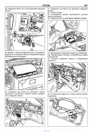 КУЗОВ 197
24. Отверните болты (F) и (G) крепления передней
панели.
25. Модели с подушкой безопасности: отсоедините
разъем (Н) и отверните болты (I) крепления подуш­
ки безопасности пассажира.
26. Отверните два болта (J) крепления панели
управления отопителем, снимите панель управле­
ния с передней панели.
27. Отверните три болта (К) крепления передней
панели.
28. Снимите радио.
29. Отсоедините разъем центрального дисплея
(если установлен).
30. Отверните болт (L) крепления передней панели.
31. Приподнимите переднюю панель до освобожде­
ния направляющих пальцев, установленных рядом
с болтами (К).
32. Потяните переднюю панель в направлении
стрелки (1).
33. По стрелке (2) сдвиньте с левой стороны панели
воздуховод.
vnx.su
 