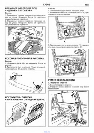 КУЗОВ 199
БАГАЖНОЕ ОТДЕЛЕНИЕ ПОД
СИДЕНИЕМ ПАССАЖИРА
Снятие
1. Передвиньте сидение переднего пассажира впе­
ред до упора. Отверните болты (А) крепления
крышки багажного отделения.
2. Передвиньте сидение переднего пассажира на­
зад до упора. Отверните болты (В) крепления
крышки багажного отделения.
БОКОВАЯ ПОТОЛОЧНАЯ РУКОЯТКА
Снятие
1. Отверните болты (А), не вынимайте болты из
корпуса.
2. Протолкните болт по стрелке (1) для отсоедине­
ния фиксаторов (В), снимите рукоятку.
ПОГЛОТИТЕЛЬ ЭНЕРГИИ
СТОЛКНОВЕНИЯ (ПЕРЕДНЯЯ ДВЕРЬ)
Снятие
1. Снимите накладную панель передней двери.
2. Маленькой отверткой отстегните клипсы (А) кре­
пления поглотителя энергии.
А
3. Приподнимите поглотитель энергии (1) и выньте
его через проем панели дери по стрелке (2).
РЕМНИ БЕЗОПАСНОСТИ
А. Переднее сидение
1. Снимите переднее сидение.
2. Отверните крепеж верхней и нижней опор ремня
безопасности.
vnx.su
 