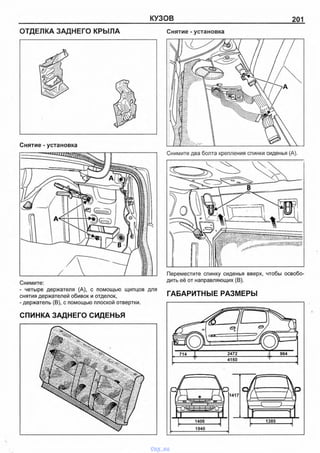 КУЗОВ 201
ОТДЕЛКА ЗАДНЕГО КРЫЛА
Снятие - установка
Снимите:
- четыре держателя (А), с помощью щипцов для
снятия держателей обивок и отделок,
- держатель (В), с помощью плоской отвертки.
СПИНКА ЗАДНЕГО СИДЕНЬЯ
Снятие - установка
Снимите два болта крепления спинки сиденья (А).
Переместите спинку сиденья вверх, чтобы освобо­
дить её от направляющих (В).
ГАБАРИТНЫЕ РАЗМЕРЫ
vnx.su
 