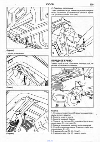 КУЗОВ 209
(Справа).
2. Балка установлена.
(Слева).
К - Передняя поперечина
Точка применяется при замене передней поперечи­
ны со снятым или установленным силовым агрега­
том (радиатор должен быть снят).
ПЕРЕДНЕЕ КРЫЛО
Замена этой детали - основная операция при пе­
реднем и боковом столкновении.
Снятие
1. Отсоедините крепления (1) решетки радиатора к
крылу, снимите решетку.
2. Снимите решетку капота.
3. Снимите передний бампер.
4. Удалите три пистона (А), отверните болты креп­
ления крыла (В) и пистоны (С).
5. Снимите переднюю и заднюю части подкрылка.
6. Откройте переднюю дверь. Отверните гайки кре­
пления крыла (D) и (Е).
7. Отверните болты (F), (G), (Н) и (I).
8. Отверните гайки (J) и (К), снимите крыло.
vnx.su
 