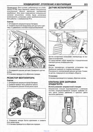 КОНДИЦИОНЕР, ОТОПЛЕНИЕ И ВЕНТИЛЯЦИЯ 223
Примечание: Для систем, работающих на хлада­
генте R134a, реле давления имеет специальную
конструкцию (другой материал внутренней
мембраны). Эти реле помечаются специальной
зеленой этикеткой, чтобы была исключена
возможность установки реле предназначенного
для работы с хладагентом R12.
Снятие
1. Отсоедините аккумуляторную батарею.
2. Снимите впускной воздуховод для доступа к дат­
чику (1) давления в системе кондиционирования.
ДАТЧИК ИСПАРИТЕЛЯ
3. Отсоедините разъем датчика. Выверните датчик
(8 Нм).
4 Установка проводится в обратном порядке.
РЕЗИСТОР ВЕНТИЛЯТОРА
Снятие
1. Отсоедините аккумуляторную батарею.
2. Снимите правую часть решетки капота.
3. Отсоедините разъем блока резисторов.
4. Отверните четыре болта крепления и снимите
блок резисторов.
5 Установка проводится в обратном порядке.
Датчик испарителя показывает температуру на вы­
ходе из испарителя.
Он представляет собой термистор с отрицательным
температурным коэффициентом.
Снятие
Датчик температуры испарителя установлен под
приборной панелью со стороны пассажира.
Разъедините электрический разъем датчика. Сними­
те датчик, повернув его на четверть оборота.
Установка
Установка производится в порядке, обратном снятию.
КЛАПАНЫ ДЛЯ ЗАПРАВКИ
ХЛАДАГЕНТА
Использование заправочной станции
Заправочная станция подсоединяется к клапанам
системы кондиционирования воздуха трубками си­
него цвета (низкое давление) и красного цвета
(высокое давление).
vnx.su
 