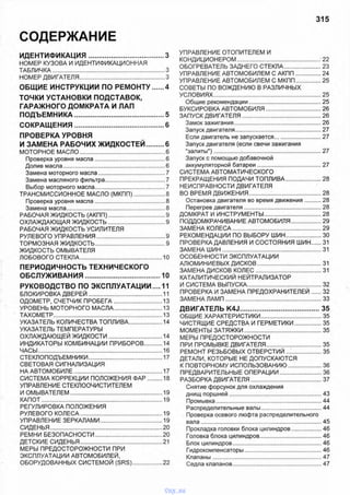 315
СОДЕРЖАНИЕ
ИДЕНТИФИКАЦИЯ.....................................3
НОМЕР КУЗОВА И ИДЕНТИФИКАЦИОННАЯ
ТАБЛИЧКА.........................................................................3
НОМЕР ДВИГАТЕЛЯ........................................................3
ОБЩИЕ ИНСТРУКЦИИ ПО РЕМОНТУ.....4
ТОЧКИ УСТАНОВКИ ПОДСТАВОК,
ГАРАЖНОГО ДОМКРАТА И ЛАП
ПОДЪЕМНИКА........................................... 5
СОКРАЩЕНИЯ........................................... 6
ПРОВЕРКА УРОВНЯ
И ЗАМЕНА РАБОЧИХ ЖИДКОСТЕЙ........6
МОТОРНОЕ МАСЛО....................................................... 6
Проверка уровня масла..............................................6
Долив масла..................................................................6
Замена моторного масла............................................7
Замена масляного фильтра....................................... 7
Выбор моторного масла..............................................7
ТРАНСМИССИОННОЕ МАСЛО (МКПП).....................8
Проверка уровня масла..............................................8
Замена масла................................................................8
РАБОЧАЯ ЖИДКОСТЬ (АКПП).....................................9
ОХЛАЖДАЮЩАЯ ЖИДКОСТЬ.....................................9
РАБОЧАЯ ЖИДКОСТЬ УСИЛИТЕЛЯ
РУЛЕВОГО УПРАВЛЕНИЯ.............................................9
ТОРМОЗНАЯ ЖИДКОСТЬ..............................................9
ЖИДКОСТЬ ОМЫВАТЕЛЯ
ЛОБОВОГО СТЕКЛА..................................................... 10
ПЕРИОДИЧНОСТЬ ТЕХНИЧЕСКОГО
ОБСЛУЖИВАНИЯ.................................... 10
РУКОВОДСТВО ПО ЭКСПЛУАТАЦИИ.... 11
БЛОКИРОВКА ДВЕРЕЙ................................................ 11
ОДОМЕТР, СЧЕТЧИК ПРОБЕГА................................13
УРОВЕНЬ МОТОРНОГО МАСЛА................................13
ТАХОМЕТР...................................................................... 13
УКАЗАТЕЛЬ КОЛИЧЕСТВА ТОПЛИВА...................... 14
УКАЗАТЕЛЬ ТЕМПЕРАТУРЫ
ОХЛАЖДАЮЩЕЙ ЖИДКОСТИ...................................14
ИНДИКАТОРЫ КОМБИНАЦИИ ПРИБОРОВ...........14
ЧАСЫ................................................................................16
СТЕКЛОПОДЪЕМНИКИ................................................17
СВЕТОВАЯ СИГНАЛИЗАЦИЯ
НА АВТОМОБИЛЕ......................................................... 17
СИСТЕМА КОРРЕКЦИИ ПОЛОЖЕНИЯ Ф АР.........18
УПРАВЛЕНИЕ СТЕКЛООЧИСТИТЕЛЕМ
ИОМЫВАТЕЛЕМ............................................................19
КАПОТ..............................................................................19
РЕГУЛИРОВКА ПОЛОЖЕНИЯ
РУЛЕВОГО КОЛЕСА..................................................... 19
УПРАВЛЕНИЕ ЗЕРКАЛАМИ........................................ 19
СИДЕНЬЯ........................................................................20
РЕМНИ БЕЗОПАСНОСТИ........................................... 20
ДЕТСКИЕ СИДЕНЬЯ..................................................... 21
МЕРЫ ПРЕДОСТОРОЖНОСТИ ПРИ
ЭКСПЛУАТАЦИИ АВТОМОБИЛЕЙ,
ОБОРУДОВАННЫХ СИСТЕМОЙ (SRS)....................22
УПРАВЛЕНИЕ ОТОПИТЕЛЕМ И
КОНДИЦИОНЕРОМ....................................................... 22
ОБОГРЕВАТЕЛЬ ЗАДНЕГО СТЕКЛА......................... 23
УПРАВЛЕНИЕ АВТОМОБИЛЕМ С АКПП..................24
УПРАВЛЕНИЕ АВТОМОБИЛЕМ С МКПП..................25
СОВЕТЫ ПО ВОЖДЕНИЮ В РАЗЛИЧНЫХ
УСЛОВИЯХ......................................................................25
Общие рекомендации................................................25
БУКСИРОВКА АВТОМОБИЛЯ.....................................26
ЗАПУСК ДВИГАТЕЛЯ....................................................26
Замок зажигания.........................................................26
Запуск двигателя........................................................27
Если двигатель не запускается............................... 27
Запуск двигателя (если свечи зажигания
"залиты").................-..................................................27
Запуск с помощью добавочной
аккумуляторной батареи..........................................27
СИСТЕМА АВТОМАТИЧЕСКОГО
ПРЕКРАЩЕНИЯ ПОДАЧИ ТОПЛИВА........................28
НЕИСПРАВНОСТИ ДВИГАТЕЛЯ
ВО ВРЕМЯ ДВИЖЕНИЯ............................................... 28
Остановка двигателя во время движения..........28
Перегрев двигателя...................................................28
ДОМКРАТ И ИНСТРУМЕНТЫ......................................28
ПОДДОМКРАЧИВАНИЕ АВТОМОБИЛЯ.....................29
ЗАМЕНА КОЛЕСА.......................................................... 29
РЕКОМЕНДАЦИИ ПО ВЫБОРУ ШИН........................30
ПРОВЕРКА ДАВЛЕНИЯ И СОСТОЯНИЯ ШИН..... 31
ЗАМЕНА Ш ИН.................................................................31
ОСОБЕННОСТИ ЭКСПЛУАТАЦИИ
АЛЮМИНИЕВЫХ ДИСКОВ...........................................31
ЗАМЕНА ДИСКОВ КОЛЕС............................................31
КАТАЛИТИЧЕСКИЙ НЕЙТРАЛИЗАТОР
И СИСТЕМА ВЫПУСКА................................................ 32
ПРОВЕРКА И ЗАМЕНА ПРЕДОХРАНИТЕЛЕЙ..... 32
ЗАМЕНА ЛАМ П.............................................................. 33
ДВИГАТЕЛЬ K4J.......................................35
ОБЩИЕ ХАРАКТЕРИСТИКИ........................................35
ЧИСТЯЩИЕ СРЕДСТВА И ГЕРМЕТИКИ.................. 35
МОМЕНТЫ ЗАТЯЖКИ...................................................35
МЕРЫ ПРЕДОСТОРОЖНОСТИ
ПРИ ПРОМЫВКЕ ДВИГАТЕЛЯ.................................... 35
РЕМОНТ РЕЗЬБОВЫХ ОТВЕРСТИЙ........................35
ДЕТАЛИ, КОТОРЫЕ НЕ ДОПУСКАЮТСЯ
К ПОВТОРНОМУ ИСПОЛЬЗОВАНИЮ.......................36
ПРЕДВАРИТЕЛЬНЫЕ ОПЕРАЦИИ............................ 36
РАЗБОРКА ДВИГАТЕЛЯ.............................................. 37
Снятие форсунок для охлаждения
днищ поршней............................................................43
Промывка.................................................................... 44
Распределительные валы........................................44
Проверка осевого люфта распределительного
вала..............................................................................45
Прокладка головки блока цилиндров.................... 46
Головка блока цилиндров.........................................46
Блок цилиндров..........................................................46
Гидрокомпенсаторы.................................................. 46
Клапаны....................................................................47
Седла клапанов..........................................................47
vnx.su
 