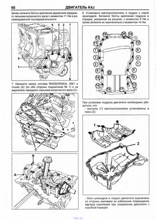 60 ДВИГАТЕЛЬ K4J
Затем затяните болты крепления держателя передне­
го сальника коленчатого вала с моментом 11 Нм в ре­
комендованной последовательности.
7. Нанесите каплю состава RHODORSEAL 5661 в
точках (А) (по обе стороны подшипника № 1) и на
держатель переднего сальника коленчатого вала (С).
8. Установите маслоуспокоитель и поддон с новой
прокладкой. Затяните болты крепления поддона в
порядке, указанном на рисунке, с моментом 8 Нм и
затем затяните их окончательно с моментом 14 Нм.
При установке поддона двигателя необходимо убе­
диться, что:
- выступы (1) маслоуспокоителя установлены в
пазы (2);
- блок цилиндров и поддон двигателя выровнены
со стороны маховика во избежание повреждения
картера сцепления при соединении двигателя с
коробкой передач.
vnx.su
 