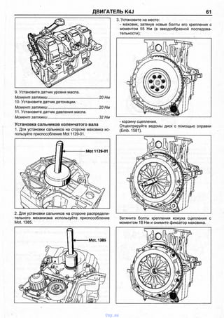 ДВИГАТЕЛЬ K4J 61
9. Установите датчик уровня масла.
Момент затяжки.....................................
10. Установите датчик детонации.
Момент затяжки.....................................
11. Установите датчик давления масла
Момент затяжки.....................................
Установка сальников коленчатого вала
1. Для установки сальников на стороне маховика ис­
пользуйте приспособление Mot 1129-01.
2. Для установки сальников на стороне распредели­
тельного механизма используйте приспособление
Mot. 1385.
20 Нм
20 Нм
32 Нм
3. Установите на место:
- маховик, затянув новые болты его крепления с
моментом 55 Нм (в звездообразной последова­
тельности);
- корзину сцепления.
Отцентрируйте ведомы диск с помощью оправки
(Emb. 1581).
Затяните болты крепления кожуха сцепления с
моментом 18 Нм и снимите фиксатор маховика.
Mot 1129-01
vnx.su
 