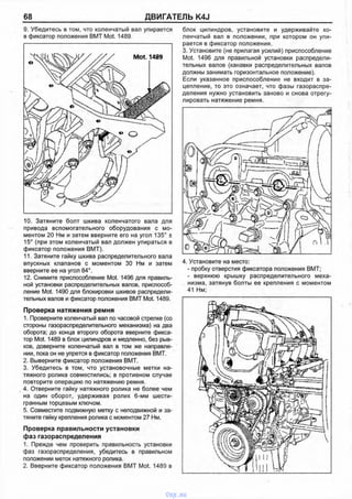 68 ДВИГАТЕЛЬ K4J
9. Убедитесь в том, что коленчатый вал упирается
в фиксатор положения ВМТ Mot. 1489.
10. Затяните болт шкива коленчатого вала для
привода вспомогательного оборудования с мо­
ментом 20 Нм и затем вверните его на угол 135° ±
15° (при этом коленчатый вал должен упираться в
фиксатор положения ВМТ).
11. Затяните гайку шкива распределительного вала
впускных клапанов с моментом 30 Нм и затем
вверните ее на угол 84°.
12. Снимите приспособление Mot. 1496 для правиль­
ной установки распределительных валов, приспособ­
ление Mot. 1490 для блокировки шкивов распредели­
тельных валов и фиксатор положения ВМТ Mot. 1489.
Проверка натяжения ремня
1. Проверните коленчатый вал по часовой стрелке (со
стороны газораспределительного механизма) на два
оборота; до конца второго оборота вверните фикса­
тор Mot. 1489 в блок цилиндров и медленно, без рыв­
ков, доверните коленчатый вал в том же направле­
нии, пока он не упрется в фиксатор положения ВМТ.
2. Выверните фиксатор положения ВМТ.
3. Убедитесь в том, что установочные метки на­
тяжного ролика совместились; в противном случае
повторите операцию по натяжению ремня.
4. Отверните гайку натяжного ролика не более чем
на один оборот, удерживая ролик 6-мм шести­
гранным торцевым ключом.
5. Совместите подвижную метку с неподвижной и за­
тяните гайку крепления ролика с моментом 27 Нм.
Проверка правильности установки
фаз газораспределения
1. Прежде чем проверить правильность установки
фаз газораспределения, убедитесь в правильном
положении меток натяжного ролика.
2. Вверните фиксатор положения ВМТ Mot. 1489 в
блок цилиндров, установите и удерживайте ко­
ленчатый вал в положении, при котором он упи­
рается в фиксатор положения.
3. Установите (не прилагая усилий) приспособление
Mot. 1496 для правильной установки распредели­
тельных валов (канавки распределительных валов
должны занимать горизонтальное положение).
Если указанное приспособление не входит в за­
цепление, то это означает, что фазы газораспре­
деления нужно установить заново и снова отрегу­
лировать натяжение ремня.
4. Установите на место:
- пробку отверстия фиксатора положения ВМТ;
- верхнюю крышку распределительного меха­
низма, затянув болты ее крепления с моментом
41 Нм;
vnx.su
 