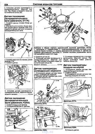 104
З. Установка датчика производится в
nоследовательности, обратной сн~
тию. При сборка установите новое уn­
лотнительное кольцо {В).
Датчик nоложения
распределительного
вала {двигатель D17А)
1. Снимите крышку головки блока ци­
ЛИндРОВ.
2. Извлеките уnлотнитель (А) из верх­
ней крышки рамня nривода ГРМ и от­
соедините разъем датчика nоложения
расl")редалК!f!льноrо вала.
3. Снимите верхнюю (С) крышку ремня
nривода ГРМ.
4. Снимите да'NИК.
5. Установка да"Т'-Iика производится в
посnедовательности, обратной снятию.
Момент затяжки ............• 10 l+м
Датчик положения
распределительного
вала {двигатель К20А)
1. Снимите воздушный фкпьтр.
2. Отсоедините раэъ/!м от ДВ"NИка.
4Нм
Разборка и сборка корnуса дроссельной заслонки (двигатель D17A).
1 - промадка, 2. ограни'lиталь, 3- элекrроnt~ввмокпаnан системы улав­
ливанкя nаров тоnлива, 4- корпус дроссельной заслонки, 5 ·датчик no-
~g:::~~::::;:~~~r~a;;ки, 6 - мапан системы уnравnения часто- .
3. Снимите датчик (А).
4. Установка датчика nроизводится в
nоследовательности, обратной сня­
тию. При сборке установите новое уn­
лотнительное кольцо (8).
Момент затяжки.... .... 12 Н-м
Датчик температуры
охлаждающей жидкости
1. Отсоедините разъем датчика тeмna-
~~~~~~=~~~~~pi.l охла-
ждающей ~дкости (А).
3. Установt<а nроизводится в nоследо­
вательности, обратной снятию. При
сборке установите новое уnлотни­
тельное кольцо (В).
Датчик температуры
воздуха на впуске
1. Отсоедините разъем датчика тем-­
nературы воздуха на вnуске.
2. Снимите да'NИК.
а) Отсоедините разъем датчика тем­
nературы воздуха на вnуске.
vnx.su
 