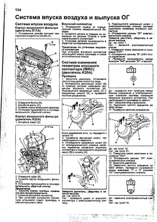 134
Система впуска воздуха и выпуска ОГ
Система впуска воздуха
Корпус воздушного фильтра
(двигатель D17A)
1. Отсоедините разъем даNика тем­
nературы аоз.<I)'Ха на вnуске (А).
2. Отверните болты (В).
3. Осnабьте винты (С).
4. Снимите корnус воздушного фильтра.
5. Установка nроизводится в nоследо­
вательности, обратной снятию.
Корпус воздушного фильтра
(двигатель К20д)
1. Ослабьте хомут (А).
2. Отверните rзйки (В).
3. Снимите корnус воздушного фиnьт­
ра(С).
4. Установка nроизаодится в nосnедо­
аатеn~онос:тм, о6ратно101 СНRТИIО.
~име...нuе ·
1. Снимите ICIIanaн системы и3мене­
ни" фаз rазЬрасnредвnени11.
2. Снимите выnускной коллектор.
3. При установке выnускного коnnек­
тора установите новую nрокладку · и
самоконтрящиеся rайки.
Впускной коллектор
1. Отсоедините nровод от отрица­
тельной клеммы аккумуляторной ба­
тареи.
2. Снимайте детали в порядке их ну­
мерации на рисунке "Снмие и уств­
ковка впускного комектора".
3. Установка детаnей nроизводится а
обратной nоследовательности.
Примечанне по установке вnускно­
го иомекторв
При установке вnускного коnnектора
исnользуйте новую nрокладку и новое
уnлотнительное коnьцо.
Система изменения
геометрии впускного
коллектора (IMRC)
(двигатель К20д)
Проверка . .
1. Запустите двиrатель. Установите
частоту вращения хоnостого хода.
2. Отсоедините вакуумный шланг (В)
от привода системы изменения гео-·
метрии впускного коnnектора (А).
Подсоедините вакуумный насос (С) к
вакуумному шлангу (В) и .nроверьте
наличие разрежения.
Если разрежение есть, то перейдите к
nункту 10.
З. Проверьте вакуумный wnaнr, при
необходимости замените.
4. Отсоедините вакуумный шnанr (А)
от эnектромагнитноrо клаnана систе­
мы изменения rеометрии впускного
колnектора и nодсоедините вакуумный
насос (В) к шлангу (А).
Заведите двиrат811~о, у~итее~~ в нв­
nи~ии вакуума.
Да ·см. nункт 5.
Нет - nроверьте шланr от вnускноrо
колnектора к электромагнитному кла­
nану.
5.· Подсоедините вакуумный шланг к
электромагнитному клаnану системы
изменения геометрии вnускного коn­
лекторе.
6. Отсоедините разъем "2Р" :тектро- ;
магнитноrо клаnана.
ЗаведиТе двигатвnь, убедитась в на­
личии вакуума. ·
Да- см. nункт?. .
Нет • замените :jпектромагнитный
клаnан.
7. Поверните замок зажигани" е nоло­
жение "OFF".
8. Отсоедините раэъем "В" (24Р) бло-.
ка уnравления. · ·
9. Проае.Р.ьте nроводимость между
выводом N!l2" разъема "2Р" и массой.
Да - nроверьте жгут проводов между
блоком уnравnенИя и электромагнит­
ным клаnаном системы изменения
rеометрии вnускного комектора. При
необходимости nроизведите ремонт.
Нет- замените .блок уnравления.
1О. Увеличьте· частоту вращения до
5000 об/мин.
11. Проверьте наличие разрежения.
да - см. пункт 12.
Нет- см. nункt 21. ,
12. Поверните замок зажигания в nо­
ложение "OFF". ·
13. Отсоедините разъем "2Р" элек­
тромагнитного клаnана.
14. Заnустите двиrзтеnь.
15. Увеличьте частоту вращения ·до
5000 об/мин. Проверьте наnряжение
между выводами "1" и "2" разъема
"2Р" эnектромагнитноrо клапана.
..
..
-~.2
~
' ,:~
~!
да - замените электромагнитны>l кла;~
nан. · . ·.~
Нет -см. nункт 16. ··с
vnx.su
 