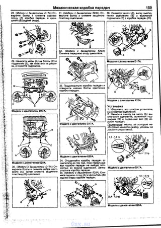 Механическая коробка nередач 159
28. (Модели с двигателем D17A) От- 31. {Модели с двигателем К20А) От- 36. Снимите чехол~А, вилку выклю­
верните болты И снимите заднюю верните болты и ·снимите защитную чения сцеnления (В и ВЫЖIIмноi!
опору (А) коробки nередач и крен- маетмну сцепления. nодшиnник (С) с ко ки nерадач (D).
wтейн (13) задней оnоры.
в
29. Нане<:ите r.ienи (А) на болты (С) и
nодрамник (В), как nоказано на рисун­
ке, и снимите подрамник.
Модели с двигателем К20А.
30. (Модвлu -~ дви~ателвм D17A) От­
верните болты и снимите ребра жест­
кости (А), затем снимите защитную
nластину (В) сцемения.
А
32. {Модвли с двигателем К20А)
Снимите nередиюю опору двигателя.
33. Поддомкратьте коробку nередач и
отверните нижние болты креnления
коробки nередач.
Модели с двигателем К20А.
34. Отодвигайте коробку nередач от
двигателя до тех пор, nока nервичный
вал коробки nередач не выйдет nол­
ностью из кожуха сцепления. Затем
оnустите коробку nepeдaq.
35. (Модели с двигателем К20А) Сни­
мите заднюю опору (А) и кронwтейн {В)
задней оnоры коробки nе)ВДач.
D
Модели с двигателем К20А.
Установка
1. Убедитесь, что штифты установле~
ны в картере сцеnления.
2. Нанесите смазку на вилку (А) вы.
ключения сцеnления, выжимной nод­
шипник (В) и nервичный вал (С} ко­
робки nередач.
П~имечание: места, на которые не­
оходимо нанести смазку, указаны на
puc}'llкe штриховкой.
Модели с двигаТелем D17A.
Модели с двигателем К20А.
vnx.su
 
