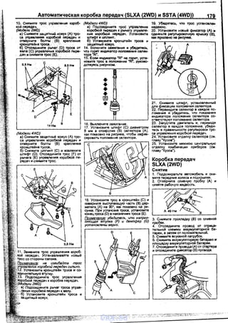 Автоматическая коробка передач (SLXA (2WD) и SSTA (4WD)) 179
1О. снимите трос управления короб­
кой передач.
(Модели 2WD)
а) Снимите защитный кожух (А) тро­
са уnревленКА коробкой передач и
отверните болты (В) крепления
кронштейна троса._ . ·
6) Отсоедините рычаг- (D} троса от
вала (С} уnравления коробкой пере­
дач и снимите трос (Е). .
(Модели 4WD}
а) Снимите защитнь1й кожух (А) тро­
са управления коробкой передач и
отверните болты В) крепления
кронштейна троса.
б) Снимите шnлинТ (С) и извлеките
wтифr (D). Отсоедините трос (F) от
рычага {Е) управления коробкой nе­
редач и снимите<рос.
9,8Нм
' 11. Замените трос управления короб­
передач. Устанавливайте новый
со стороны селона.
(Модели 4WD)
а) Подсоедините трос уnравления
коробкой лередач к рычагу управле­
ния коробкой передач. Установите
штифт и wмикт.
б) Усrановите кронштейн троса и
заЩИ'П!ЫЙ кОжух. '
14. Включите зажигание и убедктесь,
что горит и;щккатор положения селек-
тора "R". ·
15. Есnн индикатор "R" не rof?И:. уста­
новите трос в nоложение "R, руково­
дсrеуя~ рисунком.
••••[fi]
•
16. Выключите зажигание.
17. Установите штифт (С) диаметром
8 мм а отверстие (В) селектора (А),
как показано на рисунке, чтобы зафик­
сировать положение селектора.
18. Установите трос в кронштейн (С) и
nовернИте выступающую часть (В) дер­
жателя (А) на 90', как покаэано на ри­
сунке. При установке троса, установите
конец троса (D) в наконечник троса (Е).
Поимечание: убадитесь, что направ­
ляющая втулка (F} ·и демпфер (G)
установлены верно.
Е
19. Убедитесь, что трос установлен
надежно.
20. Установите новый фиксатор (А)-и
сдвиньте регулировочную крышку (В),
как n9каэано на jlиcyнke.
21. Снимите urrilфт, установленный
дnя фиксации положения селектора.
22. Пераведите селектор в каждое nо­
ложение и убедитесь, что показания
индикатора положения селектора со­
ответствуют положению селектора.
23. Запустите двигатель и, переводя
селектор в каждое nоложение, убеди­
тесь в праеильности регулировки тро­
са управления коробкой передач.
24. Установите отделку селектора {см.
главу "Кузов").
25. Установите нижнюю центрвльную
отделку комбинации приборов (см.
главу "Кузоа").
Коробка передач
SLXA(2WD}
Снятие
.1. Поддомкратьте автомобиль и сни­
мите nередние колеса и подкрылки.
2. Отверните сливную пробку (А) и
спейте рабочую жидкость.
1~1З. Снимите· проклаДку (В) со сливной
пробки.
4. Отсоедините провод от отрица·
тельной клеммы аккумуляторной ба·
тареи, а затем от nоложительной.
5. Снимкте впускноi; патрубок.
6. Снимите а~кумуляторную батарею н
площадку аккумуляторной батареи.
7. Отсоедините провода (А) от стартера
и отсоедините ф111<С8ТОр (В) провода.
vnx.su
 