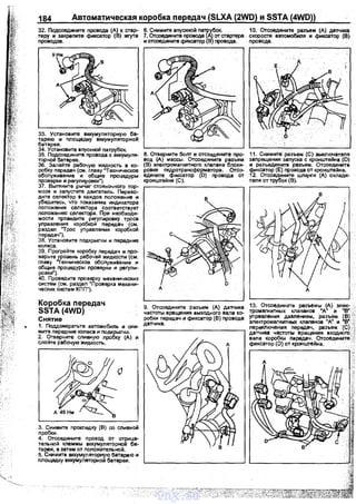 ,,.
~
184 Автоматическая коробка передач (SLXA (2WD) и SSTA (4WD))
32. Подсоедините провода (А) к стар- 6. Снимите впуСIСНОЙ П~)убок. 1О. Отсоедините рвэъем (А) да";ика
теру и закрепите фиксатор (1:3) жrута 7. Отсоедините провода А) от стартера скорости автомобиnя и фиксатор (В}
проводов. и отсоедините фиксатор В} проводв. проводв.
33. Установите аккумуляторную ба­
тарею и площадку аккумуляторной:
батареи.
34. Установите впускной патрубок.
35. Подсоедините провода к аккумуля­
торкой батврее.
36. Залейте рабо'!ую жидкость в ко­
робкупередач (см. главу "Техническое
обслуживание и общие процедуры
проварки и регулировки").
37. Вытяните рычаг стояночного тор­
моза и заnустите двигатель. Перево­
дите селектор в каждое положение и
убедитесь, что показание индикатора
положения селектора соответствует
положению селектора. При необходи­
мости проведите регулировку троса
уnравления коробкой передач (см.
раздел "Трос управления коробкой
передач").
38. Установите подкрылки и передние
колеса.
39. Прогрейте коробку лередач и про­
верьте уровень рабочей жидкости (см.
главу "Техническое обслуживание и
общие процедуры лроверки и регули­
ровки').
40. Проведите проверку механических
систем (см. раздел "Проверка механи­
ческих систем КПП").
Коробка передач
SSTA{4WD)
Снятие
1. Поддомкратьте автомобиль и сни­
мите nередние колесв и подкрылки.
2. Отверните сливную лробку (А) и
слейте рабочую жидкость.
3. Снимите прокладку (В) со сливной
пробки.
4. Отсоедините провод от отрица­
тельной клеммы вккумуляторно~ ба­
тареи, в звтем от положительной.
5. Снимите вккумулятор~ю батарею и·
площадку вккумуляторн_ои батареи.
8. Отверните болт и отсоедините про­
вод (А) массы. Отсоедините разъем
(В) электромагнитного клапана блоки­
ровки· лидротрансфо_!)матора. Отсо­
едините фиксатор (D) провода от
кронштейна (С).
9. Отсоедините разъем {А) даNика
частоты вращения выходного валв ко­
робки передач и фиксатор (В) провода
ДВ'NИКВ.
11. Снимите разъем (С) выключателя
запрещения запуска с кронштейна {D)
и разъедините рвзъем. Отсоедините
фиксатор (Е) проаода от кронштейна.
12. Отсоедините шла.нги (А) охлади­
теля от трубок (В).
в
А
13. Отсоедините разъемы (А) элек­
тромагнитных клапамов "А" и ,.В"
уnравления давлением, разъем В)
электромагнитных клапанов •д• и в·
лерекnючения передач, рвзъем (С) ··;
датчика частоты вращения входного-..:
вала коробки передач. Отсоедините_'
фиксатор {D) от кронштейна. -
vnx.su
 