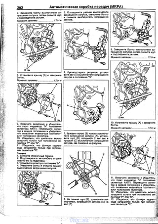 202 Автоматическая коробка передач (MRPA)
7. Заверните болты выключателя за- 5. Отсоедините разъем вь,ключателя
прещения запуска, затем снимите щуп запрещения запуска, отверните болты
и подсоедините разъем. · и снимите выключатель запрещения
Момент затяжки ....................... 12 Н·м rза_п_у_с_ка_.___________
1
6. Руководствуясь рисунком, устано-
8. Установите крь1шку (А) и заверните вите ввл (А) выключателя запрещения
болты. запуска в положение "N".
Момент затяжки ....................... 12 Н""
9. Включите зажигание ·и убедитесь,
что горит индикатор "N" положения
селектора АКПП. Переводите селек­
тор в каждое положение и убедитесь,
что показания индикатора соответст­
вуют положению селектора.
1О. УбедИтесь, что двигатель можно
запустить только nри nоложениях се­
лектора "Р" или "N". ·
11. Убедитесь, что фонари заднего
хода загораются только при положе­
мии селектора "R".
Замеиа
1. Затяните стояночный тормоз.
2. Поддомкратьте автомобиль и уста­
новите его на подетавки.
3. Установ~о~Те селектор в положение "N".
4. Отверните боmы и снимите крышку
выключателя запрещения запуска.
А
7. Вращая корпус (В) нового выключа­
теля запрещения запуска (А), устано­
вите щуп {D) толщиной 2 мм так в
прорези (С) выключателя запрещения
запуска, как локазано на рисунке.
в
8. Не снимая щуп {В), установите вы­
ключатель залращения запуска (А) на
вал{С).
12Нм
10. Установите крышку (А) и заверниТе
болты.
Момент затяжки ....................... 12 Н-м
11. Включите зажиrание и убедитесь,
что горит индикатор "N" положения
селектора АКПП. Переводите селек- -~
тор в каждое положение и убедитесь, .;;,
что покаэамия индикатора соответст<~~
вуют положению селектора. "~
12. Убедитесь, что двигатель можно ;~:С
запустить только при положениях ce,';;ji
лектора "Р" или "N". _:=J
13. Убедитесь, что фонари заднего~
хода загораются только при положе-~
мии селектора "R". ~11.
~
•. - ' ~ ------ ~с;:~;<:;:{~~vnx.su
 