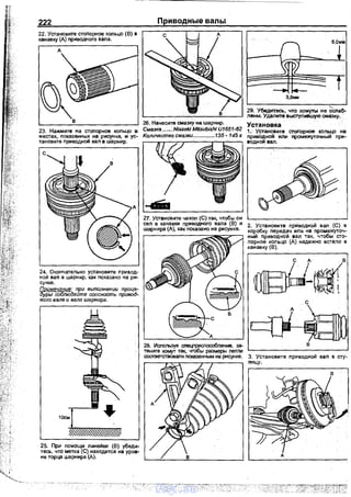 222
26. Нанесите смазку на шарнир.
23. Нажмите на стоnорное кольцо в Смазка ........Nisseki MitsuЬishl И1б51-б2
местах, nокаэанных на рисунке, и ус- КоличеСтво с:маэки.............. 1З5 -145 г
тановите nриводной вал в шарнир.
24. Окончательно установите nривод­
ной вап а шарнир, как nоказано на ри­
сунке.
Примечание: при выполнении проце"
дуры соблюдайте с:ооснос:mь привод­
ного вала и вала шарнира.
27. УствноВите чехол (С) так. чтобы он
сел в канавки приводного вала (В) и
шарнира (А), как покаэано на рисунке.
'29. Убедитесь. что хомуты не. ослаб-
лены. Удалите выступившую смазку. ·
Установка
1. Установите стоnорное кольцо на
привОдной или промежуточный при­
водной вал.
2. Установите приводной вал. (С) в
коробку nередач или на nромежуточ­
ный nриводной вал ;ак, чтобы сто­
nорное кольцо (А) надежно встало в
канавку (В).
/ /W!й{в
OJIЬ}ЬI-~t
28. Используя сnецnриспосо6ление, за- В
ояниrе хомут так, чтобы размерь' nетли
10см
25. При помощи линейки (В) убеди­
тесь, что метка (С) находится на уров­
не торца шарнира (А).
соответствовали nоказанным на рисунке. 3. Установите nриводной ваn в сту­
пицу.
vnx.su
 