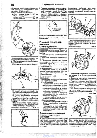 252
З. Измерьте высоту расположения пе­
дали тормоза (Е): расстояние от цен­
тр~;~ nедали (С) до пола (В).
Высота расположения педали:
модели с правым рулем ......... 178 мм
модели с левым рулем:
модели с АКПП.................... 178 мм
модели с МКПП .............•..... 174 мм
При необходимости отреrулируйте вы­
соту расnоложения педали тормоза.
4. Регулировка высоты расположения
nедали тормоза.
а) Ослабьте затяжку контргайки (А).
в
А
15Нм
б) Вращая шток, отреrупируйте вы­
соту расnоложения педали тормоза.
в) Затяните контргайку.
г) После реrулировки проверьте
свободный ход nедали тормоза и
правилькость работы стоп-сипналов.
5. Проверка свободного хода педали
тормоза.
Плавно нажимайте педаль тормоза,
пока не почувствуете сопротиаление,
измерьте свободный ход nедали.
Свободный ход педали ............. 1 - 5 мм
Тормозная система
6. Проверо<а заnаса хода педали тормоза. Примечание: убедитесь, что елец­
Запустите двигатель и нажмите пе- лриспособление установлено на
даль тормоза с силой 196 Н. Убе- главный тормозной цилиндр без за.­
дитесь, что расстоянив между зора (Е}.
верхней поверхностью накладки ,----------------.
педали и nокрытием nола соответ­
ствует норме.
Запас хода .................................. 135 мм
Если расстояние меньше нормы, убе­
дитесь в отсутствии воздуха в тормоз­
ной системе.
Главный тормозной
цилиндр
Снятие и установка
Примечание: при снятии деталей ру­
ководствуйтесь рисунком •снятие и
установка главного тормозного ци­
линдра~
1. Снимите крышку бачка тормозной
жидкости.
2. Откачайте тормозную жидкость из
бачка.
з. Отсоедините разъем (А) датчика
низкого уровня тормозной жидкости и
тормозные трубки {В).
4. Отверните болт к снимите бечок (С)
с кронштейна (D).
Момент затяжки .........•.............. 10 Н-м
5. Отверните гайки (Е) и снимите
глевный тормозной цилиндр (F) с ва­
куумного усилителя тормозов (G).
Момент затяжки ........................15 Н-м
6. Снимите сальник (Н).
Примечание:
- Установка производится в поряд­
ке, обрат11ом снятию.
-При установке:
- расположите сальник так, что-
бы сторона с канавками (/) быпа
направлена в сторону главного
тормозного цилиндра, а плоская
сторона - в сторону вакуумного
усилителя тормозов (J);
- нанесите смазку на поверхно­
сти сальника (К), как покезано на
сборочном рисунке;
- отрегулируйте зазор штока
главного тормозного цилиндра.
-После установки:
- залейте тормозную жидкость в
бачок и прокачайте тормозную
систему;
- проверьте и, nри необходимо­
сти, отрегулируйте высоту рас­
nоложения и свободный ход леда­
ли тормоза.
Регулировка зазора штока
rлавноrо тормозноrо
цилиндра
1. Установите спецприспособление (А)
на главный тормозной цилиндр. Вра­
щая регулировочную гайку (D), уста­
новите шток (В) так, чтобы он касался
поршня N22 (С) главного тормозного
цилиндра.
2. Не изменяя положение штока, уста­
новите сnецприспособление (А) на ва­
куумный усилитель тормозов и завер­
ните гайки.
Момент затяжки ....................... 15 Н ·М
З. Установите вакуумметр, подсоеди-·.
нив шланги (В и С), как показано на '
рисунке.
4. Запустите двигатель и подождите,
пока двигатель прогреется.
5. Регулируя педалью акселератора
частоту вращения коленчатого вала.
двигателя, установите разрежение·,
показываемое вакуумметр ом;··
66,7 кпа.
6. При помощи щупа (А) измерьте за­
зор между реrулировочной гайкой (В).
и корпусом спецприспособления.
Зазор .................................... Q,2:tO,i мм,
в
Если зазор между реrулировочной:
гайкой и корпусом спецприспособп~
ния равен 0,4 мм, то зазор между штС?;:
ком и поршнем N22 равен О мм и регу,
лировка не требуется. '
vnx.su
 