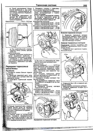 а) Перед регулировкой длины
штока проверьте и, при необ­
ходимости, отрегулирУйте за­
зор штока гпавного тормозно.-
го цилиндра.. _ · .
б) Измерьте расстояние от
центра (В) отверстия вилки
(А) до корпуса вакуумного уси­
лителя тормоэое.
Расстояние...........:..... 115,5- 116,5мм
115,5 -116,5мм
с
в) При необходимости отрегу­
лируйте длину штока, вращая.
гайку(С).
-После установки:
- залейте тормозную жидкость в
бачок тормозной жидкости и
прокачайте тормозную систему;
- проверьте и, при необходимо­
сти, отрегулируйте высоту рас­
положения и свободный ход педа­
ли тормоза.
Передние тормозные
механизмы
Проверка
1. Проверьте осевое биен~е тормоз­
ного диска.
а) Закрепите тоrмозной диск. уста-
новив шайбы (А и затянув гайки (В)
крепления колеса.
б) Установите стрелочный индика­
тор (С).
.....................•..... 0, 1 мм
диСI<Э не соответствует
nn.n•••n•.т• предварительный
ПОI~ШИПIНИIСЗ С1)1ПИЦЫ И саМ ПОД­
НеОбХОДИМОСТИ отрегули­
nредварИТВЛЬНЫЙ натяг.
Тормозная система
2. Проверьте толщину и равномер­
ность износа тормозного диска.
а) Очистите nоверхность тормозного
диска, контактирующую с тормоз­
ными колодками.
б) При помощи микрометра измерь­
те толщину тормозного- диска на
расстоянии nриблизительно 1О мм
от края диска через каждые 45".
Номинальная толщина:
модели сдвигателам.D17А .... 21мм
модели с деигетелем К20А.....23 мм
Минимально допустимая толщина:
модели с двигателем D17А .... 19 мм
модели с двигателем К20А.....21 мм
в) Вычтите из максимаЛьной изме­
ренной величины минимальную.
Максимальная .
разница измере_ний ................. 0,015 мм
Если Тормознои диск изношен нерав­
номерно (раЗница измерений превы­
шает максимально доnустимую вели­
чину), nроточите или замените тор­
мозной диск.
Если толЩина тормозного диска
меньше минимально допустимой. за­
мените тормозной диск.
З. Проверьте толщину накладок тор­
мозных колодок.
а) Поддомкратьте переднюю часть
автомобиля-и устаноеите ее на под­
ставки.
б) Снимите колЕ!са.
в) Проверьте толщину накладок
тормозных колодок.
Стандартная толщина: .
модели с двигателем D17A .... 10 мм
модели с двигателем К20_А .....9,4 мм
l.d,_Чнимальная толщина.............. 1,б мм
255
Внешняя тормозная колодка.
г) . Замените тормозные колодки
комnлектом (правая и лвsая сторона
одновременно), если хоть одна из
накладок колодки имеет минималь­
ную или меньшую толщину.
Замена тормозных колодок
Примеча11ие: рисунки привэдены для
моделей с двигателем К20А (15-аюй­
мовые диски).
1. Отверните болт креnления тормоз­
ного шланга (А).
22Нм А
с в
2. Отверните боnт (В) и откиньте суn­
порт (С) вверх.
З. Зафиксируйте положение суппо_рта.
4. Снимите тормозные колодки (А) и
прокладки (В).
~в
vnx.su
 