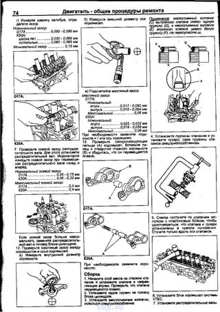 74 Двигатель- общие процвдуры ремонта
г) Измерив ширину калибра, опре­
дет~те зазор.
Номинальный зазор:
О17А ......................... О,О50- О,ОВЭ мм
К20А:
шейка f'h1 .............. 0,030- 0,069мм
остальные............. 0,060- 0,099 мм
Минимальный зазор ................ О, 15 мм
К20А.
Г. Проверьте осевой зазор расnреде­
лительного вала. Для этого установите
распределительный вал. Индикатором
''"~ 11Е9 FIJ DI:JЕ С
в) Подсчитайте масляный зазор.
Масляный зазор:
D17A:
Номинальный:
впуск ....................0,017- 0,050 мм
выпуск.................0,018- 0,054мм
=.?имвльный.. ..0,08 мм
Номинальный:
впуск ...................0,025- 0,052 мм
мв::t:ль~~о:::..::~:~.~~-~--~~~~~При необходимости замените коро- c___________J
мысла и f или ось коромысел. 4. Установите nружины клаnанов и ус-
13. Проверьте синхронизирующие тановите сухари, сжав nружмны кла-
~~ь:'о;:~~~~м~~~Оrо~~=~:~ гпа_н_ов_оп_ецп_ри_оп_о_оо_б_пен_ио_м_.__
(В) и убедитесь, что он первмещается
мавно.
измерьте осевой зазор при перемеще- ~---------~
нии распределительного вала назед и
вперед.
Номинальный осевой зазор:
D17A.. .......... 0,05- О, 15 мм
К20А.............................. 0,05- 0,20 мм
Максимальный осввой зазор:
D17A.. ..... ........ 0,5мм
К20А............... ........ 0,4мм
ЕСJМ осевой зазор больше макси­
мального, замените распределитель-­
ный вал и rоловку бnока цилиндров.
12. Проверьте масляный зазор между
коромыслом и осью коромысел.
а} Измерьте внутренний диаметр
5. Слегка постучите по кпаnанам мо­
лотком с пластиковым бойком, чтобы
удостовериться. что кпапана и сухари
установлены в нужном положении.
Стучите тоnыtо вдоль оси кпапанов.
коромысла. К20А.
При необходимости замените коро­
МЬIСJЮ.
Сборка
1. Нанесите сnой месла на стержни кпа­
панов и установите кnапана е НIЩ)Ве­
ляющие втуЛ<И. Проверьте. что кnапана
~~с:=;~Р'fЖИН на го.повку c___________J
блока .f'Линдров. 6. Установите блок коромысел а'!СТ8МЬI
3. Установите маспосъемi-ЬIЕ! коmачки, VТЕС.
L__ _ _ __::;:::__ _ __, иаюльзуя cneцnpt~~c:nocoбneниe. 7. Установите распределительные еаnы.
vnx.su
 