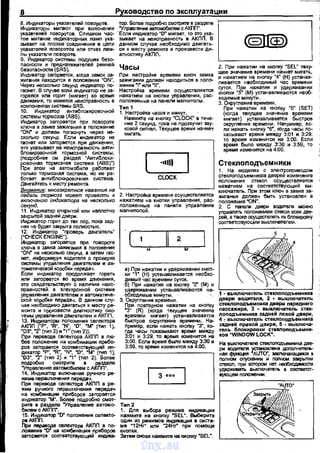 8 Руководство по ,эксплуатации
8. Индикаторы указателей nовороте. тор. болве nодробно смотрите в разделе
Индикаторы мигают nри включении "Улра!Ление автомобилем с АКПП",
~:е,;;;:~е"~=~~~р~:хи~~~~ ;~;= ·~~=е~Н:к:':С~~;:н~~е:·вто~~r1.каВ
зывает на nлохое создинение в цепи данном случае необходимо двигать­
указателей поворотов или отказ лам- ся к месту ремонта и nроизвести ди-
nы указателя 'Повороте. агностику АКПП.
9. Индикатор системы подушек безо-
g::~~~~~~~~f'жИтелей ремней Часы
~~~и:~;о~а;:'~:Т~яП~~~~~~.~~~·~ ~;иг~~;r:~:,~вf~:~~ит~~в ~~~:
Через несколько секунд индикатор по- женим •1~ или ~11".
гаснет. В случве есnи индикатор не за- Настройка времеН!/1 осуществляется
горелея или горит (мигает) во время нажатнем на кноnки уnравления, рас­
движения, то имеется неисnравность в nоложеннь1е на nанели магнитол~.
комnонентах системы SRS. Тип 1
10. Индикетор антиблокировочной 1. Настройка часов и минут.
системы тормозов (ABS). Нажмите на кноnку "CLOCK" в тече-
Индикатор загорается nри nовороте ние 2 секунд, 1;ока не nрозвучит эву-
ключа в замке зажигания е nоложенне ковой сигнел. Текущее время начнет
"ON" и должен nогаснуть через не- мигать.
~~~;;
0
ил~ек;а~Ра~~= n~~~~=ни~~ , - - - - - - - - - - - ,
это указывает на неисnравность зити­
2. При нажатии на кноnку "SEL" теку­
щее значение времени начнет мигать,
и нажатием на кноnку "4" (Н) устанав­
ливается нвобходимый час времени
~rc;~~~ ~Р(м)З:;~ин~в~и~:~:~~н~~
ходимые минуты.
3. Округление времени.
При нажатии на кноnку "бк (SЕТ)
~~~:т)те~~~~~=~~: ~:=
округление времени. Наnример, ес­
ли нажать кноnку ·в•, когда часы nо­
казывают время ~ежду 3:01 и 3:29,
то время изменится на 3:00. Если
время было между 3:30 и 3:59, то
время изменится на 4:00.
(nодробнее см. раздел "Антиблоки- •11111 Стеклоподъемники
блокировочной тормозной системы, G
Н~~оч;:мто~мо:~:'м6б;:м~а~~'+ 1, На моделях с элеiiТроприводом
б~~~ ~~~~J~~~и~;r;.::~ Ьи~~~~ CLOCK ~~~~::ем~~~~дв;~;~:~~~~~Т:
Деигайтесь к месту ремонта. нажатием на соответствующий вы-
Внимание: многократное нажатие на '------------~ кпючатель. При этом ключ в замке за­
педаль тормоза может привести к 2. Настройка времени осуществляется жиrания должен быть устанозлен в
включению Индикатора на несколько нажатием на кноnки уnраеления, рас- nоложение "'N"'.
секунд. , nоложенные на nанели уnравления 2, С nанели двери водителя можно
11. Индикатор открытой или неnло'rно магнитолой. уnраапятъ положением стекол всех две-
эакры,-рй эадн~ двери. рей, а Та<Же осуществлять их блокировку
Индикатор горит до тех лор, nока зад- 1 соответстзующим вь1кпючателем.
няя не будет закрыта nолностью.
(к~Н~~и~'3~~:.)~оверь двиrатель" ' (..__...".._ _..._2'-о;--~
Индикатор загорается nри nозароте . .
кпюча в замка зажигания в nоложение М
"ON" на несколько секунд, а затем гас­
нет, информируя водителя о nроверке
системы уnравления двигателем и ав- '------------~
томэтической коробки передач.
Если индикатор продолжает rрреть
или загорается во время движения,
это свидетельствует о наличии неис­
правностей в электронной системе
уnравления двигателем и автоматиче­
ской коробки nерадач. В данном слу­
чае необходимо двигаться к месту ре­
монта и nроизвести диагностику сис­
темы улрааления двигателем и АКПП.
13. Индикаторы nоложения селектора
!'-о~~-2~:~;;.~'~)·и~-~:.(;~~·2;~· (тиn 1),
При nереаоде селекrора АКПП в лю­
бое nоложение на крмбинации npибo-
~~~a::~~~R-.~~6~~~(~~n и,т
"О3Р, "2. (тип 2) и к1• (тип 2). Более
~~~:~~ние;:=~~е:сРFп~
14. Индикатор включения ручного ре­
жиме nераключения nередач.
а) При нажатии и удерживании кноn­
ки "1" (Н) устанавливается необхо­
димый час времени суток.
б) При нажаrии на кноnку ''2" (М) и
удерживании устанавливаются не­
обходимьlе минуты.
3. Округление времени.
При nовторном нажатии на кноnку
"3" (R) (когда текущее значение
времени мигает) устанавливается
быстроз округлет~е времени. На­
nример, если нажать кноnку "3", ко­
гда часы nокаэывают время между
3:01 и 3:29, то время изменится на
3:00, Если время быnо между 3:30 и
3:59, то время изменится на 4:00.
3 OOQ
При переводе селекrора АКПП в ре­
жим ручноrо nераключения nередач
на комбинации nриборов загорается
индикатор мм·. Более nодробно смот- '----------~
рите в разделе "Уnрааление автомо­
билем с АКПП".
1~-~~~тор ~[)" nоложения селекто-
~ри пераВ:оде селектора АКТ1П в nо­
ложение "[)" на комбинации nриборов
загорается соответствующий индика-
Тип2
1. Для выбора режима индикации
нажмите на кноnку •sEL". ВЫберите
один из режммов индикации в систе­
ме "12Hr' или ~24Hr" nри nомощи
кноnки.
затем снова нажмите на киоnку "SEL"
1 - выкnючатель стекnоподъемника
двери воДмтеля, 2 • выключатель
сте1U1оnодъемнмка двери лереднеrо
nассажира, 3 • ВЬ11U1tочатель стек­
поподъемника задней левой двери,
4- выключатель стеклоподъемника
задней nравой двери, 5 - выключа­
тель блокировки сте1U1оподъемни­
ков "WINDOW LOCK"-
На выкnючагеле стеклоподъемника две-
~ая==~~~~nолном опускании и полном эакрьiТИи
r;текол, nри котором нет необходимосm
удерживать выключатель в C001"Ue"tCr•
вующем лопожении,
vnx.su
 