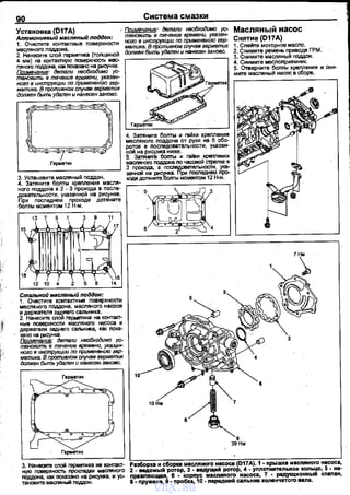 90 Система смазки
Установка (D17A)
Алюминиевый масляный поддон:
1. ОчИС"П~~Те контактные поверхности
масляного поддона.
2. нанесите с.пой герметика (толщиной
4 мм) на контактную nоверхность мас­
nяноrо nо,адона, как rюказано на рисунке.
Примвчание: детали необходимо ус­
тановить в течение времени, указан­
ного в инструкции по применвнию гер­
метика. В nJЮmивном случав герметик
допжен бь1111Ь удален и нанесен заново.
' Примечвнив: детали необходимо ус­
тановить в течение времени, указен­
наго в инструкции по применвнию гер­
метика. В 11р0тuвном случав герметик
должен быть удален и нанесен заново.
4. Затяните болты и гайки !(ремения
месляного nоддона от руки на 6 обо­
ротов в последовательности, указан­
ной на рисунка ниже.
5. 3аТЯI-МТ8 боты И гaRI01 lq)8МВНИЯ
масnяноrо поддона rю часовой стрелке вГермеТiоlк
' - - - - - - - - - - - ' 3 прохода, в посnедовательности, ука-
~С:':О:н~~~~~~3. Установите масnяный nоддон.
4. Затяните болты кремения масля­
ноrо поддоНа в 2 - 3 nрохода в nосле­
довательностм, указанной на рисунке.
При последнем проходе дотяните
болты моментом 12 Н·м.
,Е"'.''''""а с
18 16
12 10 4 2 6 8 14
Cma/Jhнoй масляный поддон:
1. Очистите контактные nоверхности
месляного nоддона, масляного насоов
и держателя задиего сальника.
2. Нанесите сnой герметика на контакт­
ные rюверхности мас.nяного несоса и
держателя заднего сальнi'I<З, как пока-
. зано на рисунка.
ПQимечвние: детали необходимо ус­
тановить в течение времени, указан­
ного в инструкции по прuмвнвнию гер­
метика. В противном случае герметик
должен быть удален и нанесен заново.
~
~Герметик
10
Масляный насос
Снятие (D17A)
1. CneiПe моторное масло.
2. Снимите ремень приводе ГРМ:
3. Снимите масляный поддон.
4. Снимите меслоnриемник.
5. Отверните боЛТЪ! кремения и сни­
мите масляный насос в сборе.
•З9Нм
3. нанеапе слой герметика ив коtпаКТ- Разборка м сборка масляноrо НВСОС8 (D17A).1- крыwка масnяноrо насоса,
ную nоверхность прокладки мас.nяного 2 - ндомьiЙ ротор, з - ведуiii,МЙ ротор, 4 - уnnотнмтеяьное копьцо, 5 - на­
поддона, как rюказано на рисунка, и ус- правлнющая, 6 - корnус масnяноrо насоса, 1 - редукционный кnвnвн,
тановите мас.nяныА nоддон. 8- nружмна, 9- nробкв, 10- nередний саnьник коnенчатоrо ваnа.
vnx.su
 