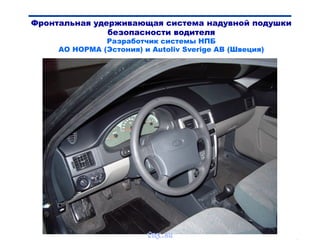 Bibik
Фронтальная удерживающая система надувной подушки
безопасности водителя
Разработчик системы НПБ
АО НОРМА (Эстония) и Autoliv Sverige AB (Швеция)
vnx.su
 