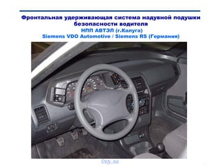 Bibik
Фронтальная удерживающая система надувной подушки
безопасности водителя
НПП АВТЭЛ (г.Калуга)
Siemens VDO Automotive / Siemens RS (Германия)
vnx.su
 