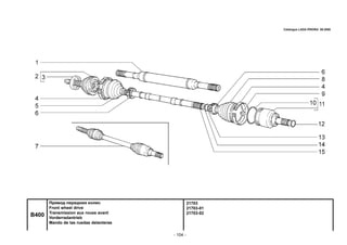- 104 -
21703
21703-01
21703-02
B400
Привод передних колес
Front wheel drive
Transmission aux roues avant
Vorderradantrieb
Mando de las ruedas delanteras
Catalogue LADA PRIORA 09.2006
 