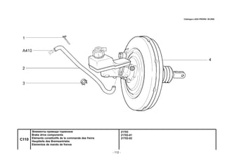 - 112 -
21703
21703-01
21703-02
C110
Элементы привода тормозов
Brake drive components
Eléments constitutifs de la commande des freins
Hauptteile des Bremsantriebs
Elementos de mando de frenos
Catalogue LADA PRIORA 09.2006
 