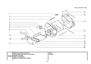 - 172 -
21703
21703-01
E150
Радиатор и кожухи отопителя
Heat exchanger and heater unit housings
Radiateur et boîtiers
Kühler und Heizkasten
Radiador y cubiertas del calefactor
Catalogue LADA PRIORA 09.2006
 