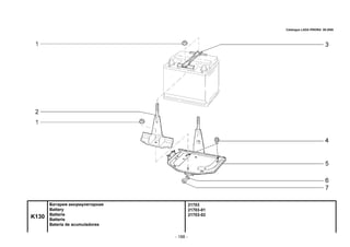- 188 -
21703
21703-01
21703-02
K130
Батарея аккумуляторная
Battery
Batterie
Batterie
Batería de acumuladores
Catalogue LADA PRIORA 09.2006
 