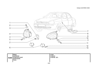 - 198 -
21703
21703-01
21703-02 (01)
K200
Фары
Headlamps
Projecteurs avant
Scheinwerfer
Faros
Catalogue LADA PRIORA 09.2006
 