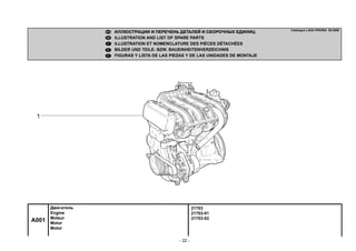- 22 -
21703
21703-01
21703-02
A001
Двигатель
Engine
Moteur
Motor
Motor
ИЛЛЮСТРАЦИИ И ПЕРЕЧЕНЬ ДЕТАЛЕЙ И СБОРОЧНЫХ ЕДИНИЦ
ILLUSTRATION AND LIST OF SPARE PARTS
ILLUSTRATION ET NOMENCLATURE DES PIÈCES DÉTACHÉES
BILDER UND TEILE- BZW. BAUEINHEITENVERZEICHNIS
FIGURAS Y LISTA DE LAS PIEZAS Y DE LAS UNIDADES DE MONTAJE
Catalogue LADA PRIORA 09.2006
 