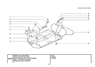 - 232 -
21703
21703-01
21703-02
M150
Коврики пола и багажника
Interior and trunk floor mats
Tapis de plancher et de coffre И bagages
Boden- und Kofferraummatten
Alfombras del piso y maletero
Catalogue LADA PRIORA 09.2006
 