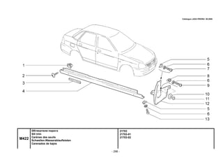- 298 -
21703
21703-01
21703-02
M422
Обтекатели порога
Sill trim
Carènes des seuils
Schwellen-Wasserablaufleisten
Carenados de bajos
Catalogue LADA PRIORA 09.2006
 
