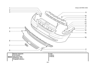- 302 -
21703
21703-01
21703-02
M430
Бампер передний
Front bumper
Pare-chocs avant
Stoßstange, vorne
Paragolpes delantero
Catalogue LADA PRIORA 09.2006
 