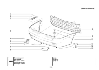 - 304 -
21703
21703-01
21703-02
M440
Бампер задний
Rear bumper
Pare-chocs arrière
Stoßstange, hinten
Paragolpes trasero
Catalogue LADA PRIORA 09.2006
 