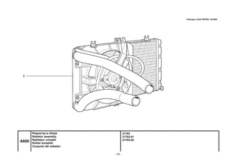 - 70 -
21703
21703-01
21703-02
A600
Радиатор в сборе
Radiator assembly
Radiateur complet
Kühler komplett
Conjunto del radiador
Catalogue LADA PRIORA 09.2006
 