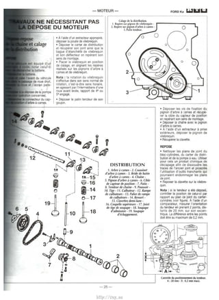 - MOTEUR - 
NE NECESSITANT PAS 
SE DU MOTEUR 
• A I' aide d'un extracteur approprie, 
deposer Ia poulie de vilebrequin. 
• Deposer le carter de distribution 
et recuperer son joint ainsi que Ia 
bague d'etancheite de vilebrequin 
et son deflecteur en reperant son 
sens de montage. 
• Placer le vilebrequin en position 
de calage, en alignant les reperes 
realises sur les pignons d'arbre a 
cames et de vilebrequin. 
Nota : Ia rotation du vilebrequin 
s' effectue dans son sens normal de 
rotation, c'est-a-dire sens horaire, 
en agissant par l'intermediaire d'une 
roue avant levee, rapport de 4e ou 
se engage. 
• Deposer le patin tendeur de son 
goujon. 
~9 
Calage de Ia distribution. 
1. Repere sur pignon de vilebrequin • 
2. Repere sur pignon d'arbre a cames • 
3. Palin lendeur. 
DISTRIBUTION 
1. Arbre a cames • 2. Coussinet 
d'arbre a cames . 3. Bride de butee 
d'arbre .i cames . 4. Chaine - 
5. Pignon d'arbre a cames - 6. Cible 
de capteur de position · 7. Patin - 
8. Tendeur de chaine - 9. Poussoir • 
10. Tige - 1 1. Culbuteur • 12. Rampe 
de culbuteurs - 13. Pafier de rampe 
de culbuteurs - 14. Ressort · 
15. Clavettes demi-lune • 
16. Coupelle superieure - 17. joint 
de tige de soupape • 18. Soupape 
a'admission- 19. Soupape 
d'echappement. 
2 
·~ 
-25- 
FORD Ka ~Uii.l 
• Deposer les vis de fixation du 
pignon d'arbre a cames et recupe.. 
rer Ia cible du capteur de position 
en reperant son sens de montage. 
• Deposer Ia chaine avec le pignon 
d'arbre a cames. 
• A !'aide d'un extracteur a prise 
exterieure, deposer le pignon de 
vilebrequin. 
• Recuperer Ia clavette. 
REPOSE 
• Nettoyer les plans de joint du 
bloc-cylindres, du carter de distri­bution 
et de Ia pompe a eau. Utiliser 
pour cela un produit chimique de 
decapage afin de dissoudre les 
traces de !'ancien joint et proscrire 
!'utilisation d'outils tranchants qui 
pourraient endommager les plans 
de joint. 
• Reposer Ia clavette sur le vilebre­quin. 
Nota : si le tendeur a ete depose, 
controler Ia position de celui-ci par 
rapport au plan de joint du carter­cylindres 
(voir figure). A !'aide d'un 
comparateur, mesurer !'orientation 
du tendeur en prenant 2 points, dis­tants 
de 20 mm, sur son excen­trique. 
La difference entre les points 
doit etre au maximum de 0,2 mm. 
http://vnx.su 
 