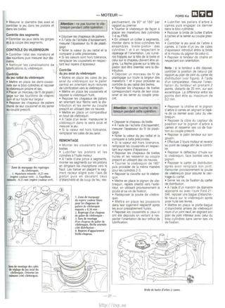 • Mesurer le diametre des axes et 
controler le jeu dans les pistons et 
dans les btelles. 
Controle des segments 
• Controler les jeux dans les gorges 
et a Ia coupe des segments. 
CONTRCLE OU VILEBREQUIN 
• Controler l'etat des manetons et 
des tourillons puts mesurer leur dia­metre. 
• Nettoyer les canalisations de 
IUbrifications du vilebreqwn. 
Controle 
clu jeu radial du vilebrequin 
• Mettre en place les demi-coussi­nets 
sur le bloc-cyhndres et reposer 
le vllebrequin propre et sec. 
• Placer un marceau de fil de plash­gage 
sur les tourillons de vil~re· 
qutn et sur toute leur largeur. 
• Reposer les chapeaux de pafiers 
munis de leur coussinet etles serrer 
au couple prescrit. 
Zone de ~uage des repenges 
du vtlebre~~,uin. 
1. Manetons minores - 0,25 mm 
(repere couleur vert) - 2. Tourillons 
minores- 0,25 mm (repere couleur vert). 
Stns de monlllge des cales 
de ~lage du 1eu axial du 
vile£irequin. Orienter les 
rainures cote vilebrequin. 
-MOTEUR-Attention 
: ne pas toumer le vile­brequin 
pendant cette operation. 
• Deposer les chapeaux de paliers. 
• A l'aide de l'echelle d'ecrasement, 
mesurer l'epatsseur du til de plash­gage. 
• Noter Ia valeur du 1eu radtaf et Ia 
comparer a celle preconisee. 
• Si les valeurs sont hors tolerance, 
remplacer les coussinets en respec­tantleur 
repere d'epaisseur. 
Controle 
du jeu axial du vilebrequin 
• Mettre en place les cales de jeu 
axtal du vilebrequtn sur le palier 
central en orientant leurs rainures 
de lubrification vers le vilebrequin. 
• Mettre en place les coussinets et 
reposer le vilebrequtn huile. 
• Reposer les chapeaux de paliers 
en orientant leur Heche vers Ia dis­tribution 
et les serrer au couple 
present en utilisant des vis neuves. 
• Mettre en place un comparateur 
en, bout de vilebrequin. 
• A l'aide d'un levter, manceuvrer le 
vtlebrequtn dans le sens axial et 
mesurer le 1eu. 
• Si Ia valeur est hors tolerance, 
remplacer les cales de jeu axial. 
REMONTAGE 
• Monter les coussinets sur les 
btelles. 
• Lubrifier les ptstons et les 
cy[indres a l'huile moteur. 
• A l'aide d'une pince a segments, 
manter les segments sur les pistons 
en dtrigeant les tnscriptions vers le 
haut. Les !tercer en plat;:ant le seg­ment 
racleur altgne avec l'axe de 
ptston puis en dtkalant ceux 
d'etancheite et de coup de feu, res- 
1. Zone de marquage 
du repere coulcur lilanc 
pour les chapeaux de 
paliers de vilebrequin 
majores + 0,38 nun - 
2. Reperage d'un chapeau 
de palier de vilebrequin - 
3. Sells de montage 
d'un ch•P"•u de palier de 
vilebrequin, fleche orientee 
cote distribution - 
4. Reperes d'appariernent 
bielle-chapeau. 
pectivement, de goo et 180° par 
rapport au premier. 
• Toumer le vtlebrequin de fa<;:on a 
placer les manetons des cyltndres 
1-4 au PMB. 
• En utilisant un collier a segments, 
manter dans le bloc-cyhndres les 
ensembles bielle-piston des 
cylindres 1 et 4 en respectant le 
reperage etl'onentation. Les nume­ros 
frappes sur Ia tete de Ia btelle et 
celui sur le chapeau doivent etre ali­gnes. 
La fleche gravee sur Ia tete du 
piston doit lltre orientee vers Ia dis­tribution. 
• Deposer un marceau de fil de 
plasttgage sur toute Ia largeur des 
manetons 1 et 4 pour proceder au 
controle du jeu radial des bielles. 
• Reposer les chapeaux de btelles 
correspondant munis de leur cous­sinet 
et les serrer au couple pres­ent. 
Attention : ne pas toumer le vile­brequin 
pendant cette operation. 
• Qeposer le chapeau de blelle. 
• A I' aide de l'echelle d'ecrasement. 
mesurer l'epaisseur du fil de plasti­gage. 
• Noter Ia valeur du jeu radial et Ia 
comparer a celle preconisee. 
• Si Ia valeur est hors tolerance, 
remplacer les cousstnets en respec­tantleur 
repere d'epaisseur. 
• Reposer les chapeaux de btelles 
huiles et les resserrer au couple 
present en utilisant des vis neuves. 
• Tourner le vilebrequtn de tao• 
puis proceder de Ia meme maniere 
pour les cyhndres 2-3. 
• Reposer Ia clavette sur le vtlebre­quin. 
• Mettre en place le pignon de vile­brequin, 
repere oriente vers l'exte­rieur, 
en utiltsant provisoirement Ia 
poulie et sa vts de fixation. 
• Redeposer Ia poulie de vilebre­quin. 
• Mettre en place les poussoirs 
dans leur logement respectif apres 
les avoir prealablement huiles. 
• Reposer les coussinets s1 ceux-ci 
ont ete deposes en veillant a res­pecter 
l'onentatton de leur onftce de 
lubrification. 
FORD Ka m E:i 1:1 
• Lubrifier les paliers d'arbre a 
cames puts engager ce dernier 
dans le bloc-cylindres. 
• Reposer Ia bride de butee d'arbre a cames ella serrer au couple pres­ent. 
• ContrOier le jeu axial de l'arbre a 
cames, a l'atde d'un jeu de cales 
d' epatsseur tnlroduit entre Ia bride 
et le moyeu du pignon de celw-ci. 
• Reposer le tendeur de chaine en 
respectant son orientation. 
Nota : st le tendeur a ete depose, 
controler Ia position de celui-ci par 
rapport au plan de jotnl du carter de 
distribution (voir ftgure). A l'atde 
d'un comparateur, mesurer !'orien­tation 
du tendeur en prenanl 2 
points, distants de 20 mm, sur son 
excentnque. La difference entre les 
potnls doit etre au maximum de 
0,2mm. 
• Reposer Ia chaine et le pignon 
d'arbre a cames en alignantle repe­re 
de ce demier avec celui du vile­brequtn. 
• Reposer Ia cible du capteur de 
postlion sur le ptgnon d'arbre a 
cames et resserrer ses vts de fixa­tion 
au couple present. 
• Reposer le patin tendeur sur son 
goujon. 
• Effectuer 2 tours moteur et revenir 
au potnl de calage afin de le contro­ler. 
• Reposer le deflecteur d'huile sur 
le vilebreqUtn, face bombe vers le 
pignon. 
• Reposer le carter de dtstnbution 
apres avoir remplace son joint. 
Remonter provisoirement Ia poulie 
de vtlebrequin pour assurer le cen­trage 
du carter. 
• Serrer les vis de fixation du carter 
de distribution. 
• A l'atde d'un mandrin de diametre 
appropne ou avec l'outil Ford 21- 
046, reposer une bague d'etanchei­te 
neuva sur le vilebrequin apres 
avoir hwle ses levres. 
• Mettre en place le porte-bague 
d'etancheite arriere de vilebrequin 
muni d'un JOint neuf, en altgnant son 
plan de JOint inferieur avec celui du 
bloc-cyltndres sans serrer ses vis 
defi11ation. 
Bride de butee d'arbre a cames. 
-31 - 
http://vnx.su 
 