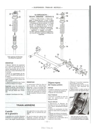 1 
3 
Ordre numerique de demontage 
d'un element de suspension. 
DEMONT AGE 
• Deposer !'element de suspension 
(voir operation precedente) et le 
fixer dans un etau muni de mor­daches 
appropriees afin de ne pas 
deformer le corps d'amortisseur Iars 
du serrage. 
• Monter un compresseur de res­sort 
muni de griffes appropriees sur 
le ressort. 
• Comprimer le ressort jusqu'a sou­lager 
Ia pression qu' il exerce sur 
ses coupelles. 
• Deposer les elements dans l'ordre 
numerique indique sur Ia figure. 
Important : pour des raisons evi­dentes 
de securite, decomprimer le 
ressort de suspension si le remon­tage 
n'est pas realise dans l'imme­diat. 
• Deposer l'amortisseur de l'etau. 
-SUSPENSION -TRAIN AR - MOYEUX - 
SUSPENSION - 
TRAIN ARRIERE - MOYEUX 
1. Essieu- 2. Palier d'essieu- 3. Paliers tHas­tiques 
- 4. Plateau de Frein - 5. Fusee - 6. Basue 
d'etancMite- 7. Roulement de moyeu inlemur 
- 8. Rou/ement de moyeu exterieur- 9. Goujon 
de roue - 10. Tambour de (rein - 11. Ecrou de 
moyeu · 12. Capuchon de moyeu- 13. Vis de 
filiation inferieure d'elt!ment de suspension- 15 __.,r-,.-<> 
14. Amortisseur- 15. Ressort- 16. Coupelle 
superieure - 17. Tampon- 18. Circlip- 
19. Palier superieur d'tWment de suspension- 
20. Ecrou de filiation supt!rieure d'e/t!ment de 
suspension. 
REMONTAGE 
Le remontage s'effectue dans le 
sens inverse du demontage. 
Respecter l'ordre d'empilage des 
pieces, les couples de serrage pres­crits 
et veiller au positionnement 
correct des extremites du ressort 
sur ses coupelles inferieure et supe­rieure. 
Depose-repose 
de l'essieu arriere 
DEPOSE 
• Installer le vehicule sur un pont ele­vateur 
il4 colonnes de preference. 
• Deposer les roues arriere. 
Dans l'habitacle 
• Soulever le souffle! du levier de 
!rein de stationnement puis 
detendre le cable. 
Sous le vehicule 
TRAIN ARRIERE 
• Debrancher et deposer les 
flexibles de !reins du passage de 
roue. Prevoir l'ecoulement du liqulde 
de frein. 
Controle 
de Ia geometrie 
L'operation de controle necessite 
!'utilisation d'un appareil specifique. 
Aucun des angles caracteristiques 
de Ia geometrie du train arriere n'est 
reglable, seul un controle est pos­sible. 
En cas de releve de valeurs hors 
tolerances, controler l'etat des ele­ments 
constitutifs du train arriere. 
• Obturer Ia canalisation de !rein 
restant en place dans le passage de 
roue. 
• Deposer les limiteurs de pression. 
• Degager les raccords de flexibles 
de !reins de leurs supports. 
• Deposer les vis de fixation de Ia 
fusee sur le train arriere. 
-52- 
• Deposer !'ensemble fusee/tam­oourlroulement 
de moyeu. 
• Defaire les cables de !rein de sta­tionnement 
des attaches sur 
l'essieu arriere. 
• Dflsaccoupler le cable de !rein a 
main -sur le levier de segment tendu. 
Palier de fixation de l'essieu arriere. 
1. Vis de fixation du palier sur Ia caisse . 
2. Vis de fixation de l'essieu sur le palier. 
http://vnx.su 
 