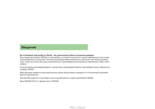 Введение
Вы остановили свой выбор на Škoda – мы признательны Вам за оказанное доверие.
Ваш новый автомобиль ŠKODA это авто...