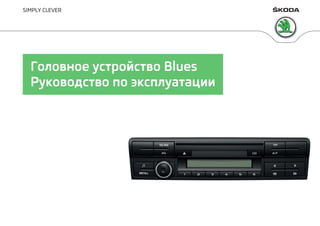 www.skoda-auto.com
Blues: Yeti
Rádio rusky 11.2013
S00.5615.02.75
5L0 012 775 CD
SIMPLY CLEVER
Головное устройство Blues
Р...