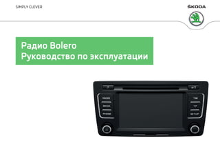 www.skoda-auto.com
Bolero: Yeti, Superb
Rádio rusky 11.2013
S00.5615.05.75
5L0 012 775 DD
SIMPLY CLEVER
Радио Bolero
Руков...