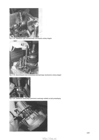197
Rys. 5.18. Zakładanie rygla wewnętrznego mechanizmu zmiany biegów
Rys. 5.19. Zamontowanie tulei prowadzącej wewnętrznego mechanizmu zmiany biegów
Rys. 5.20. Zakładanie sprężystego pierścienia osadczego widełek na tulei prowadzącej
http://vnx.su
 