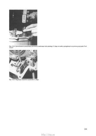 199
Rys. 5.24. Zamontowanie sprężystego pierścienia osadczego koła zębatego 5. biegu na wałku sprzęgłowym za pomocą przyrządu Ford
16-031
Rys. 5.25. Regulacja ustawienia wybieraka 5. biegu
http://vnx.su
 
