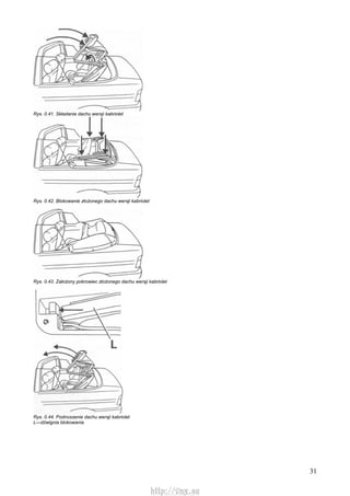 31
Rys. 0.41. Składanie dachu wersji kabriolet
Rys. 0.42. Blokowanie złożonego dachu wersji kabriolet
Rys. 0.43. Założony pokrowiec złożonego dachu wersji kabriolet
Rys. 0.44. Podnoszenie dachu wersji kabriolet
L—dźwignia blokowania
http://vnx.su
 