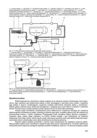 389
1 — pompa paliwa, 2 — filtr paliwa, 3 — przekaźnik pompy paliwa, 4 — regulator ciśnienia, 5 — pochłaniacz par paliwa, 6 — zawór
elektromagnetyczny pochłaniacza par paliwa, 7 — akumulator, 8 — moduł zapłonu EDIS, 9 — cewka zapłonowa, 10 — czujnik
temperatury zasysanego powietrza, 11 — wtryskiwacz, 12 — regulator biegu jałowego, 13 — stycznik biegu jałowego, 14 — czujnik
położenia przepustnicy, 15 — czujnik ciśnienia bezwzględnego, 16 — filtr powietrza, 17 — czujnik temperatury cieczy chłodzącej, 18 —
czujnik położenia i prędkości obrotowej wału korbowego, 19 — sonda lambda, 20 — rezystor dodatkowy wtryskiwacza, 21 — główny
przekaźnik zasilania, 28 — elektroniczne urządzenie sterujące EEC IV
Rys. D. 18. Obwód zasilania paliwem jednopunktowego wtrysku benzyny
1 — zbiornik paliwa, 2 — pompa paliwa, 3 — filtr paliwa, 4— wyłącznik bezwładnościowy, 5 — przekaźnik pompy paliwa, 6 —
elektroniczne urządzenie sterujące EEC IV, 7 — wtryskiwacz paliwa, 8 — sygnał elektryczny do wtryskiwacza, 9 — sygnał temperatury
zasysanego powietrza, 10 — filtr powietrza, 11 — zespół wtryskowy, 12 - regulator ciśnienia paliwa, 13 — przewód doprowadzenia
paliwa do regulatora ciśnienia, 14 — przewód powrotu paliwa do zbiornika
Rys. D. 19. Obwód doprowadzenia powietrza jednopunktowego wtrysku benzyny
1 — zespół wtryskowy, 2 — czujnik położenia przepustnicy, 3 — filtr powietrza, 4 — elektroniczne urządzenie sterujące EECIV, 5 —
silnik krokowy regulacji prędkości obrotowej biegu jałowego, 6 — czujnik ciśnienia bezwzględnego, 7 — czujnik temperatury
zasysanego powietrza
Wtryskiwacz paliwa
Elektromagnetyczny wtryskiwacz paliwa znajduje się w pokrywie zespołu wtryskowego nad przepu-
stnicą. Jego zadaniem jest dostarczanie paliwa w ilości wynikającej z warunków pracy silnika i rozpylenie
tego paliwa w stopniu umożliwiającym uzyskanie możliwie jednorodnej mieszanki paliwa z powietrzem.
Wtrysk paliwa, podczas pracy silnika pod obciążeniem, następuje przy suwie dolo-tu w każdym z cylindrów
silnika. Podczas pracy na biegu jałowym wtrysk odbywa się raz na obrót wału korbowego.
Impulsy prądu sterowania, przekazywane przez elektroniczne urządzenie sterujące do uzwojenia
elektromagnesu wtryskiwacza paliwa, wywołują uniesienie jego iglicy i przepływ paliwa przez filtr siatkowy do
pierścieniowej komory u wylotu rozpylacza. Przepływając przez szczelinę między otworem rozpylacza i
czopikiem iglicy, paliwo ulega rozpyleniu na bardzo drobne kropelki i jest wtryskiwane do kolektora
dolotowego nad przepu-stnicę. Zanik impulsu prądu sterowania wywołuje zanik pola elektromagnetycznego i
zamknięcie otworu wtryskowego przez iglicę wtryskiwacza dociskaną sprężyną.
Nadmiar paliwa odpływa przewodem z górnej części wtryskiwacza do regulatora ciśnienia paliwa.
Stały przepływ paliwa przez wtryskiwacz zapewnia jego samoczynne odpowietrzanie. W obwód elektryczny
wtryskiwacza jest włączony szeregowo specjalny rezystor dodatkowy, który po 1,4 sekundy przepływu prądu
http://vnx.su
 