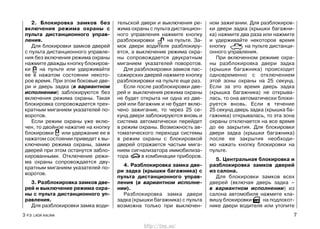 2. Блокировка замков без
включения режима охраны с
пульта дистанционного управ-
ления.
Для блокировки замков дверей
с пульта дистанционного управле-
ния без включения режима охраны
нажмите дважды кнопку блокиров-
ки на пульте или удерживайте
ее в нажатом состоянии некото-
рое время. При этом боковые две-
ри и дверь задка (в вариантном
исполнении) заблокируются без
включения режима охраны. Такая
блокировка сопровождается трех-
кратным миганием указателей по-
воротов.
Если режим охраны уже вклю-
чен, то двойное нажатие на кнопку
блокировки или удержание ее в
нажатом состоянии приведет к вы-
ключению режима охраны, замки
дверей при этом останутся забло-
кированными. Отключение режи-
ма охраны сопровождается дву-
кратным миганием указателей по-
воротов.
3. Разблокировка замков две-
рей и выключение режима охра-
ны с пульта дистанционного уп-
равления.
Для разблокировки замка води-
тельской двери и выключения ре-
жима охраны с пульта дистанцион-
ного управления нажмите кнопку
разблокировки на пульте. За-
мок двери водителя разблокиру-
ется, а выключение режима охра-
ны сопровождается двукратным
миганием указателей поворотов.
Для разблокировки замков пас-
сажирских дверей нажмите кнопку
разблокировки на пульте еще раз.
Если после разблокировки две-
рей и выключения режима охраны
не будет открыта ни одна из две-
рей или багажник и не будет вклю-
чено зажигание, то через 25 се-
кунд двери заблокируются вновь и
система автоматически перейдет
в режим охраны. Возможность ав-
томатического перехода системы
в режим охраны с блокировкой
дверей отражается частым мига-
нием сигнализатора иммобилиза-
тора в комбинации приборов.
4. Разблокировка замка две-
ри задка (крышки багажника) с
пульта дистанционного управ-
ления (в вариантном исполне-
нии).
Разблокировка замка двери
задка (крышки багажника) с пульта
возможна только при выключен-
ном зажигании. Для разблокиров-
ки двери задка (крышки багажни-
ка) нажмите два раза или нажмите
и удерживайте некоторое время
кнопку на пульте дистанци-
онного управления.
При включенном режиме охра-
ны разблокировка двери задка
(крышки багажника) происходит
одновременно с отключением
этой зоны охраны на 25 секунд.
Если за это время дверь задка
(крышка багажника) не открыва-
лась, то она автоматически блоки-
руется вновь. Если в течение
25 секунд дверь задка (крышка ба-
гажника) открывалась, то эта зона
охраны отключается на все время
до ее закрытия. Для блокировки
двери задка (крышки багажника)
после ее закрытия необходи-
мо нажать кнопку блокировки на
пульте.
5. Центральная блокировка и
разблокировка замков дверей
из салона.
Для блокировки замков всех
дверей (включая дверь задка –
в вариантном исполнении) из
салона автомобиля нажмите кла-
вишу блокировки на подлокот-
нике двери водителя или утопите
3 Р.Э. LADA KALINA 7
http://vnx.su/
 