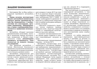 Благодарим Вас за Ваш выбор и
решение приобрести автомобиль
LADA.
Перед началом эксплуатации
Вашего автомобиля внимательно
изучите данное руководство! В
нем Вы ознакомитесь с особен-
ностями его конструкции, орга-
нами управления, оборудовани-
ем, а также с требованиями безо-
пасности и правилами использо-
вания.
Автомобиль обладает высокими
динамическими качествами, поэто-
му в начальный период эксплуата-
ции, независимо от Вашего води-
тельского стажа, рекомендуем
проявлять осторожность, пока
полностью не освоите технику
его вождения.
При движении автомобиля с
целью обеспечения безопасного
движения и исключения возникнове-
ния аварийной ситуации не допуска-
ется отпускать рулевое колесо.
Автомобиль предназначен для
перевозки людей и багажа (в коли-
честве и массе, заявленной изгото-
вителем – см. таблицу 5 в разделе
«Техническая характеристика авто-
мобиля») при температуре окружаю-
щего воздуха от минус 40 °С до плюс
45 °С по дорогам общего пользова-
ния с твердым покрытием, отвечаю-
щим требованиям ГОСТ Р 50597. В
случае необходимости движения по
дорогам со щебеночным покрытием
или по ухабам необходимо выбирать
режим, который:
– обеспечит сохранность защит-
ных чехлов подвески, привода
передних колес, защитных покрытий
кузова от повреждений вылетаю-
щим из под колес щебнем;
– исключит или максимально сни-
зит резкие удары подвески и силь-
ные «скручивающие» нагрузки на
кузов.
Максимальные преодолеваемые
подъемы – не более 30 %.
Автомобиль соответствует уста-
новленным в Российской Федера-
ции требованиям, предъявляемым к
показателям качества продукции и
его безопасности. Соответствие
автомобиля данным требованиям
удостоверено соответствующими
уполномоченными органами Рос-
сийской Федерации путем выдачи
«Одобрения типа транспортного
средства», номер которого указан
на сводной табличке заводских дан-
ных (см. рисунок 61 в подразделе
«Паспортные данные»).
При эксплуатации не допускайте
повреждений автомобиля, в том
числе вследствие механических,
химических, термических и иных
внешних воздействий, а также до-
рожно-транспортных происшест-
вий, так как данные повреждения
влияют на общее техническое со-
стояние автомобиля, безопасность
его эксплуатации, потребительские
свойства и возможность использо-
вания в соответствии с его целевым
назначением в пределах установлен-
ного изготовителем срока службы
автомобиля.
Помните, что любая заводская
маркировка, идентификационные
ярлыки и наклейки на деталях и
узлах Вашего автомобиля должны
быть сохранены до окончания срока
службы, в противном случае произ-
водитель (уполномоченное лицо)
оставляет за собой право отказать в
удовлетворении требований вла-
дельца о ремонте или замене неис-
правной детали или узла.
Соответствие целевому назначе-
нию и исполнение потребительских
свойств автомобилем в течение
установленного изготовителем сро-
ка службы обеспечивается комплек-
сом мероприятий по хранению, экс-
2 Р.Э. LADA GRANTA 3
ВАШЕМУ ВНИМАНИЮ!
http://vnx.su/
 